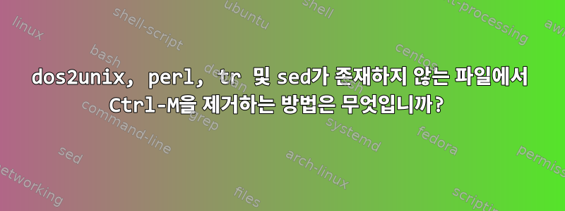 dos2unix, perl, tr 및 sed가 존재하지 않는 파일에서 Ctrl-M을 제거하는 방법은 무엇입니까?