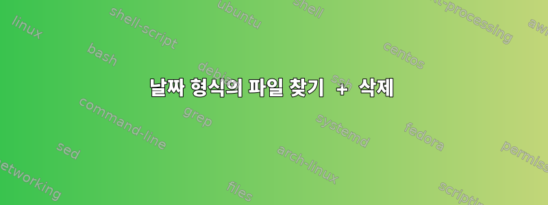 날짜 형식의 파일 찾기 + 삭제