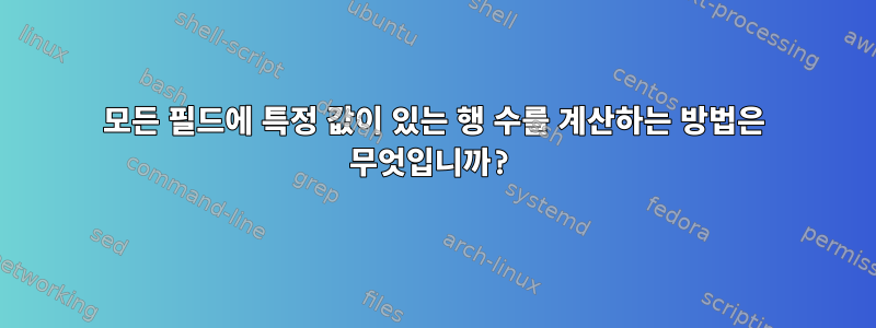 모든 필드에 특정 값이 있는 행 수를 계산하는 방법은 무엇입니까?