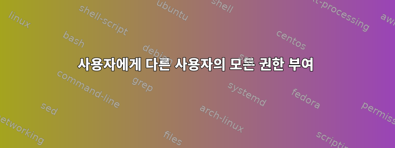 사용자에게 다른 사용자의 모든 권한 부여