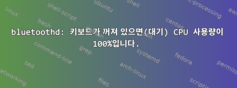 bluetoothd: 키보드가 꺼져 있으면(대기) CPU 사용량이 100%입니다.