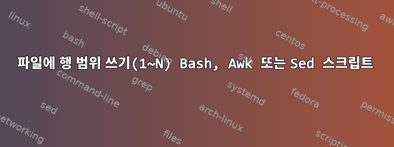 파일에 행 범위 쓰기(1~N) Bash, Awk 또는 Sed 스크립트