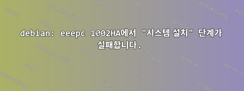 debian: eeepc 1002HA에서 "시스템 설치" 단계가 실패합니다.