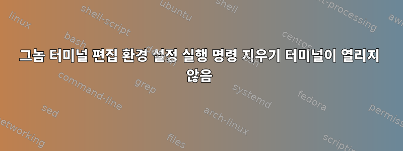 그놈 터미널 편집 환경 설정 실행 명령 지우기 터미널이 열리지 않음