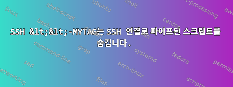 SSH &lt;&lt;-MYTAG는 SSH 연결로 파이프된 스크립트를 숨깁니다.