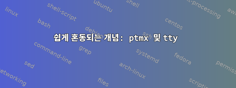 쉽게 혼동되는 개념: ptmx 및 tty