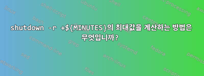 shutdown -r +${MINUTES}의 최대값을 계산하는 방법은 무엇입니까?