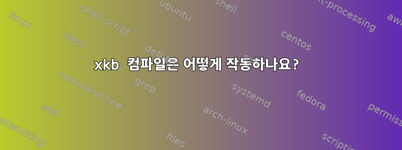 xkb 컴파일은 어떻게 작동하나요?