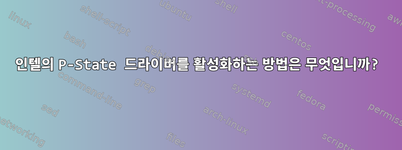 인텔의 P-State 드라이버를 활성화하는 방법은 무엇입니까?