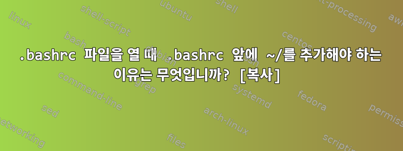 .bashrc 파일을 열 때 .bashrc 앞에 ~/를 추가해야 하는 이유는 무엇입니까? [복사]