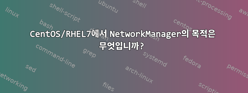 CentOS/RHEL7에서 NetworkManager의 목적은 무엇입니까?