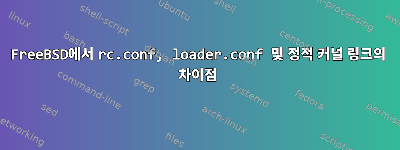 FreeBSD에서 rc.conf, loader.conf 및 정적 커널 링크의 차이점