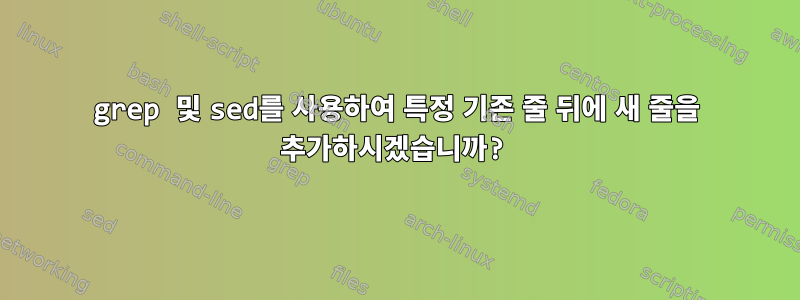 grep 및 sed를 사용하여 특정 기존 줄 뒤에 새 줄을 추가하시겠습니까?