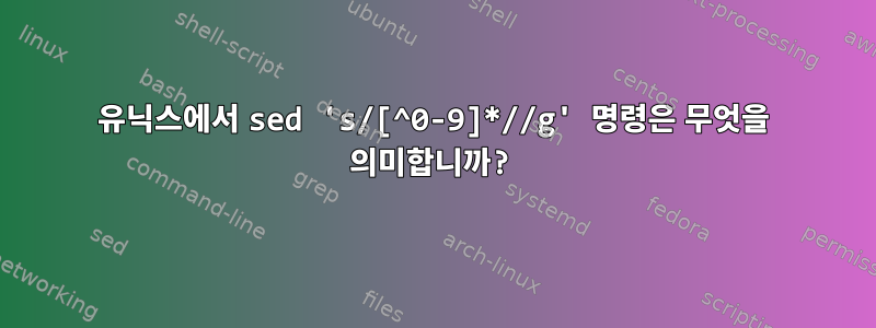 유닉스에서 sed 's/[^0-9]*//g' 명령은 무엇을 의미합니까?