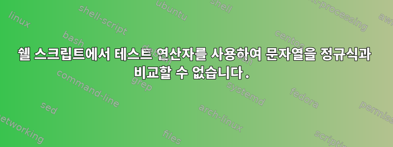 쉘 스크립트에서 테스트 연산자를 사용하여 문자열을 정규식과 비교할 수 없습니다.