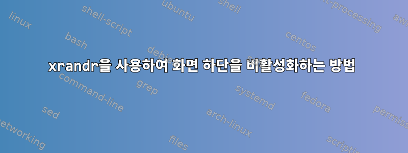 xrandr을 사용하여 화면 하단을 비활성화하는 방법