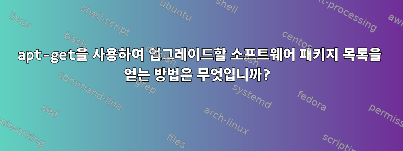 apt-get을 사용하여 업그레이드할 소프트웨어 패키지 목록을 얻는 방법은 무엇입니까?