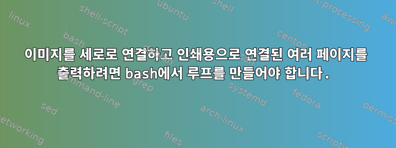 이미지를 세로로 연결하고 인쇄용으로 연결된 여러 페이지를 출력하려면 bash에서 루프를 만들어야 합니다.