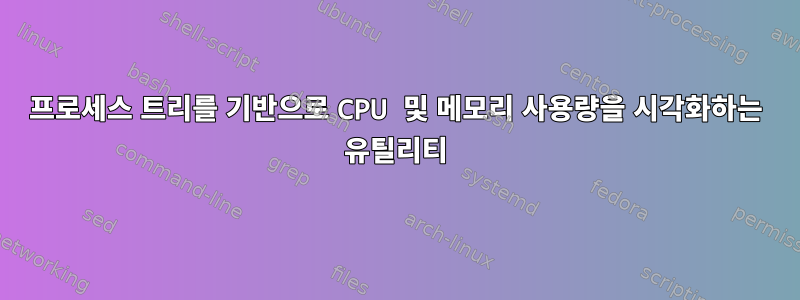 프로세스 트리를 기반으로 CPU 및 메모리 사용량을 시각화하는 유틸리티