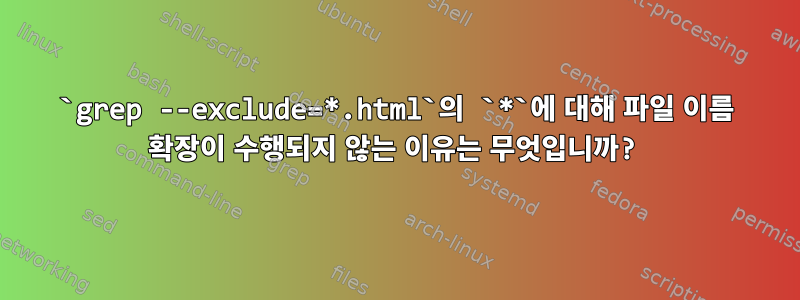 `grep --exclude=*.html`의 `*`에 대해 파일 이름 확장이 수행되지 않는 이유는 무엇입니까?