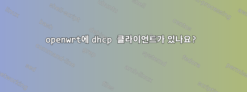 openwrt에 dhcp 클라이언트가 있나요?