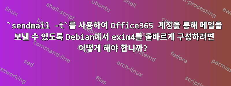 `sendmail -t`를 사용하여 Office365 계정을 통해 메일을 보낼 수 있도록 Debian에서 exim4를 올바르게 구성하려면 어떻게 해야 합니까?