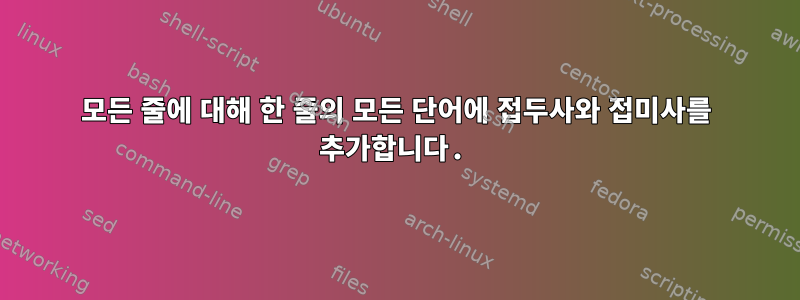 모든 줄에 대해 한 줄의 모든 단어에 접두사와 접미사를 추가합니다.