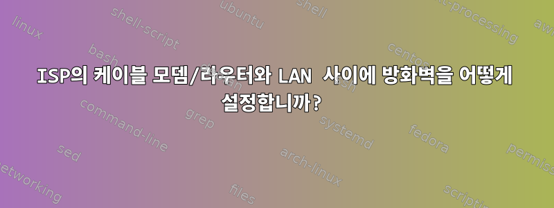 ISP의 케이블 모뎀/라우터와 LAN 사이에 방화벽을 어떻게 설정합니까?