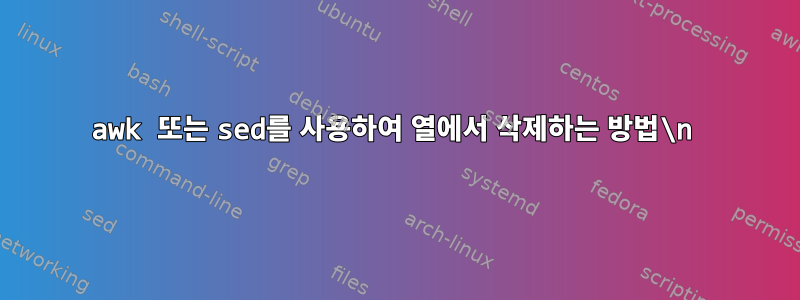 awk 또는 sed를 사용하여 열에서 삭제하는 방법\n