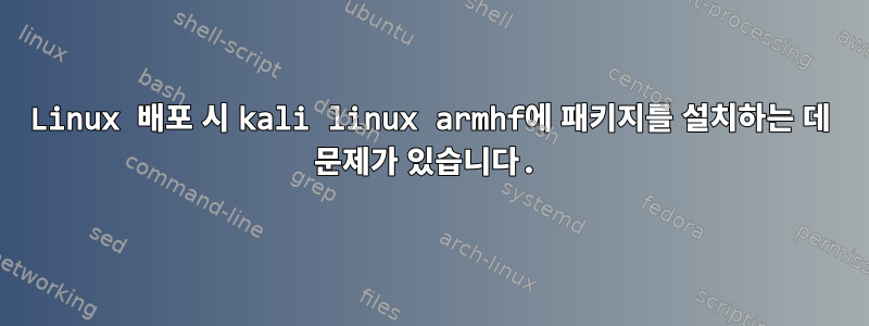 Linux 배포 시 kali linux armhf에 패키지를 설치하는 데 문제가 있습니다.