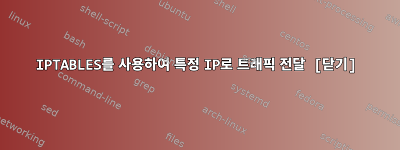 IPTABLES를 사용하여 특정 IP로 트래픽 전달 [닫기]