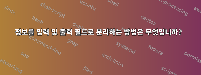 정보를 입력 및 출력 필드로 분리하는 방법은 무엇입니까?