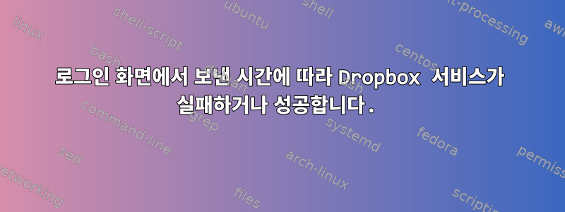 로그인 화면에서 보낸 시간에 따라 Dropbox 서비스가 실패하거나 성공합니다.