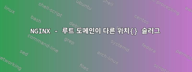 NGINX - 루트 도메인이 다른 위치{} 슬러그