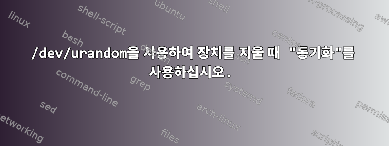 /dev/urandom을 사용하여 장치를 지울 때 "동기화"를 사용하십시오.