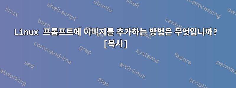 Linux 프롬프트에 이미지를 추가하는 방법은 무엇입니까? [복사]