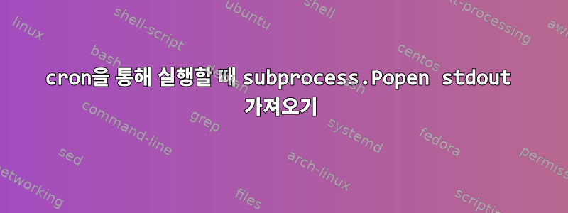 cron을 통해 실행할 때 subprocess.Popen stdout 가져오기