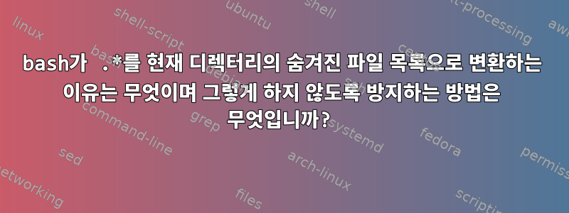 bash가 .*를 현재 디렉터리의 숨겨진 파일 목록으로 변환하는 이유는 무엇이며 그렇게 하지 않도록 방지하는 방법은 무엇입니까?