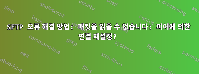 SFTP 오류 해결 방법: 패킷을 읽을 수 없습니다: 피어에 의한 연결 재설정?