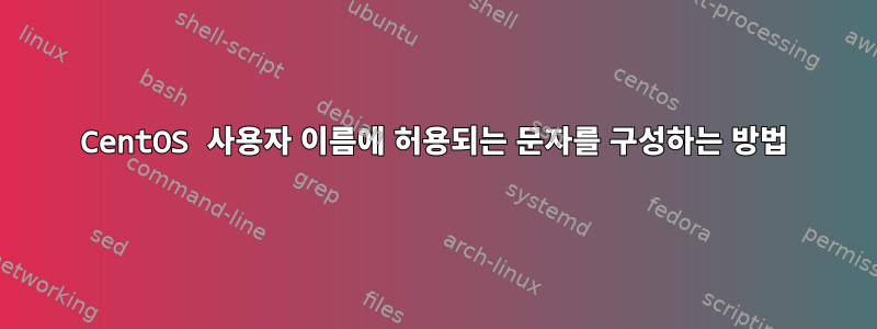 CentOS 사용자 이름에 허용되는 문자를 구성하는 방법