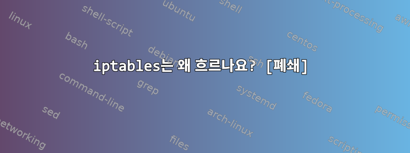 iptables는 왜 흐르나요? [폐쇄]