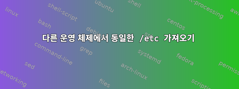 다른 운영 체제에서 동일한 /etc 가져오기