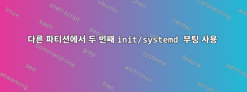 다른 파티션에서 두 번째 init/systemd 부팅 사용