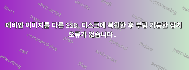 데비안 이미지를 다른 SSD 디스크에 복원한 후 부팅 가능한 장치 오류가 없습니다.