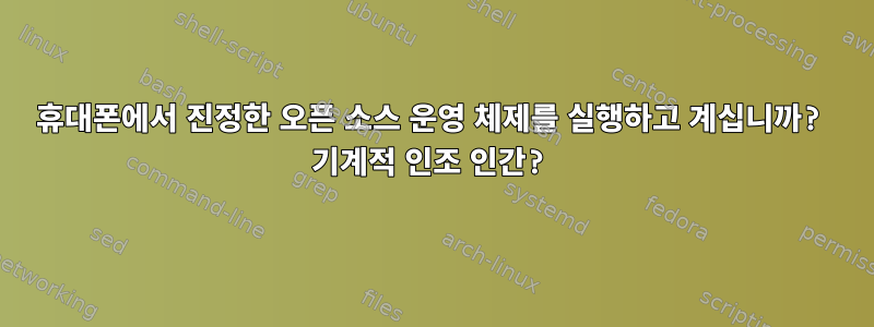 휴대폰에서 진정한 오픈 소스 운영 체제를 실행하고 계십니까? 기계적 인조 인간?