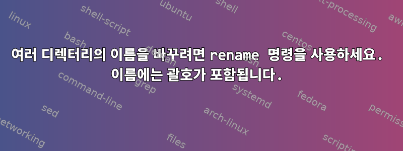 여러 디렉터리의 이름을 바꾸려면 rename 명령을 사용하세요. 이름에는 괄호가 포함됩니다.