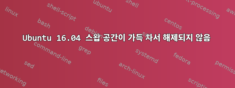 Ubuntu 16.04 스왑 공간이 가득 차서 해제되지 않음