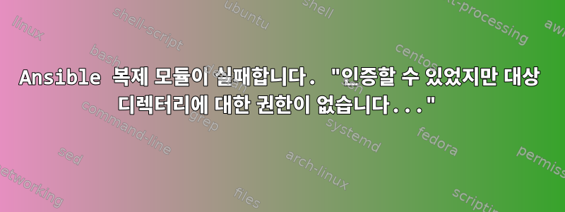 Ansible 복제 모듈이 실패합니다. "인증할 수 있었지만 대상 디렉터리에 대한 권한이 없습니다..."