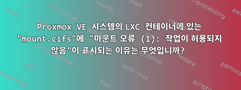 Proxmox VE 시스템의 LXC 컨테이너에 있는 "mount.cifs"에 "마운트 오류 (1): 작업이 허용되지 않음"이 표시되는 이유는 무엇입니까?