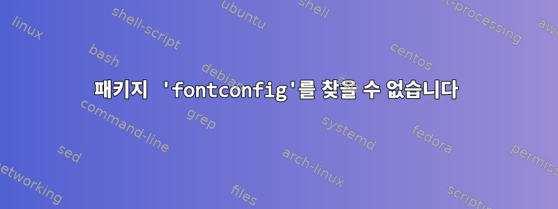 패키지 'fontconfig'를 찾을 수 없습니다